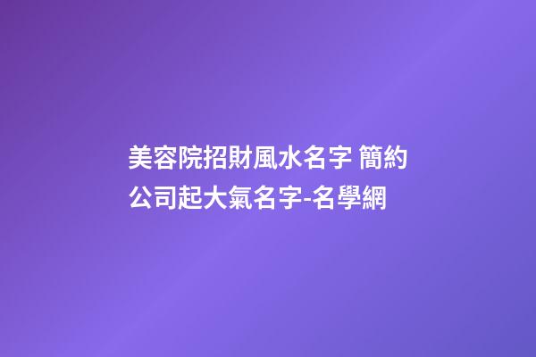 美容院招財風水名字 簡約公司起大氣名字-名學網-第1張-公司起名-玄機派